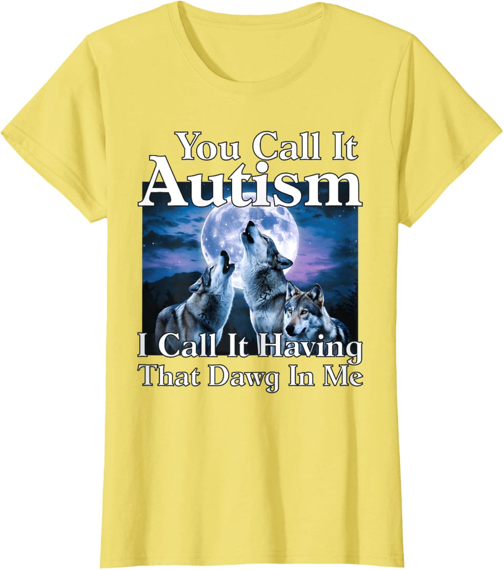 You Call It Autism I Call It Having that Dawg In Me Autism