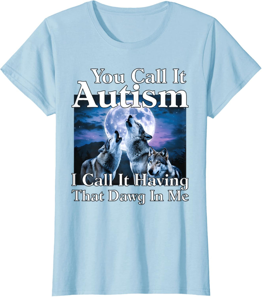 You Call It Autism I Call It Having that Dawg In Me Autism