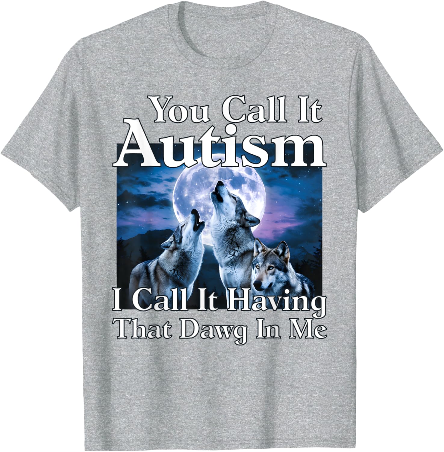You Call It Autism I Call It Having that Dawg In Me Autism